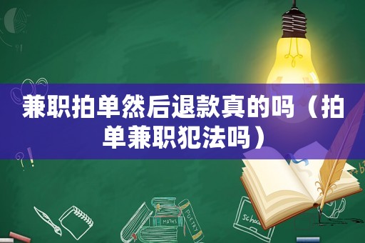 兼職拍單然后退款真的嗎（拍單兼職犯法嗎）