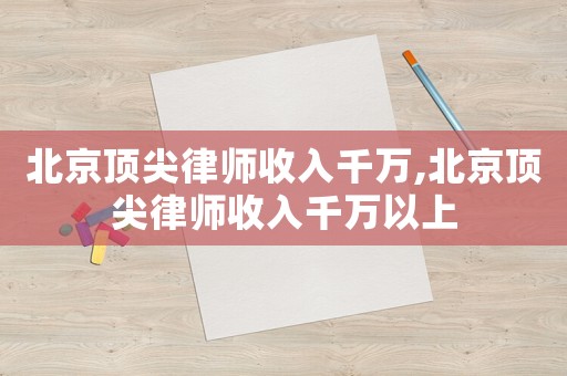 北京頂尖律師收入千萬,北京頂尖律師收入千萬以上