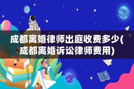 成都離婚律師出庭收費多少(成都離婚訴訟律師費用)