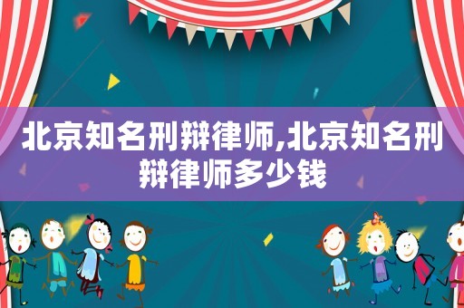 北京知名刑辯律師,北京知名刑辯律師多少錢