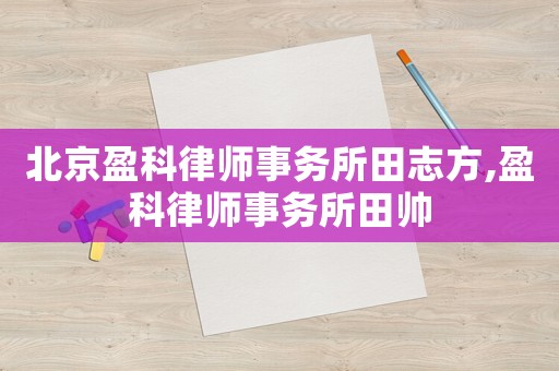 北京盈科律師事務所田志方,盈科律師事務所田帥