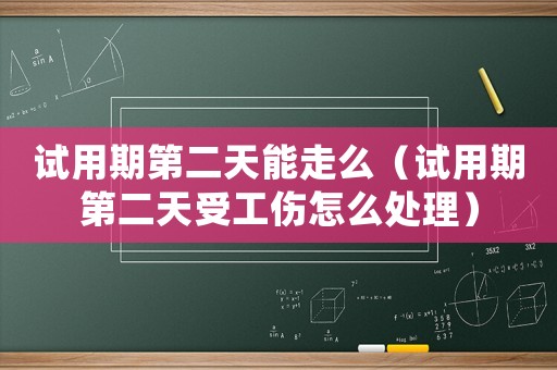 試用期第二天能走么（試用期第二天受工傷怎么處理）