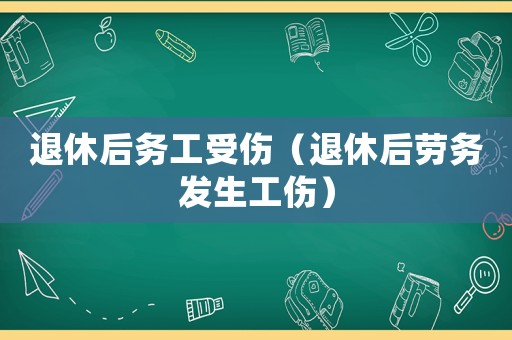 退休后務工受傷（退休后勞務發生工傷）