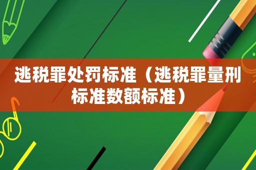 逃稅罪處罰標準（逃稅罪量刑標準數(shù)額標準）
