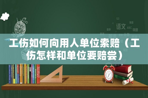 工傷如何向用人單位索賠（工傷怎樣和單位要賠嘗）