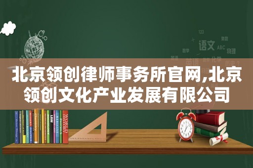 北京領(lǐng)創(chuàng)律師事務(wù)所官網(wǎng),北京領(lǐng)創(chuàng)文化產(chǎn)業(yè)發(fā)展有限公司