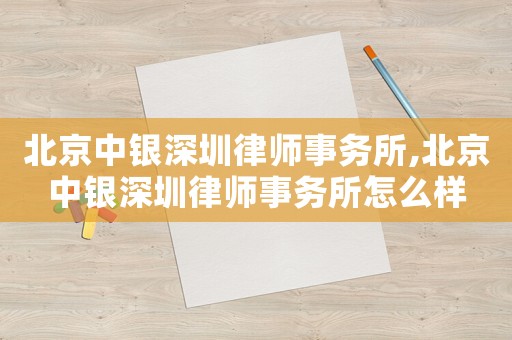 北京中銀深圳律師事務(wù)所,北京中銀深圳律師事務(wù)所怎么樣