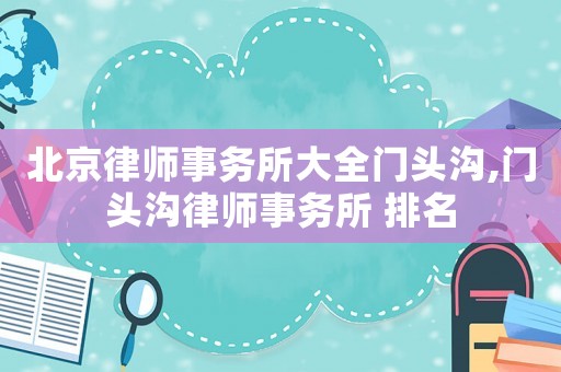 北京律師事務所大全門頭溝,門頭溝律師事務所 排名