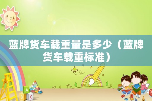 藍(lán)牌貨車載重量是多少（藍(lán)牌貨車載重標(biāo)準(zhǔn)）