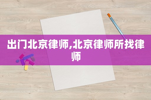 出門北京律師,北京律師所找律師