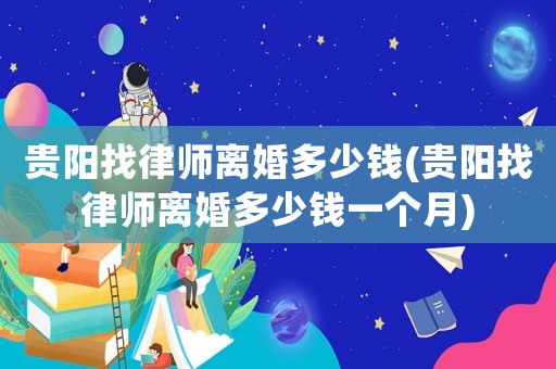 貴陽找律師離婚多少錢(貴陽找律師離婚多少錢一個月)