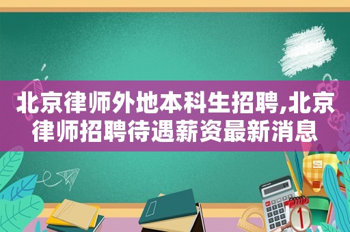 北京律師外地本科生招聘,北京律師招聘待遇薪資最新消息