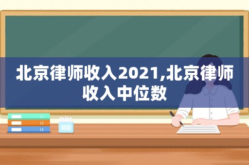 北京律師收入2021,北京律師收入中位數