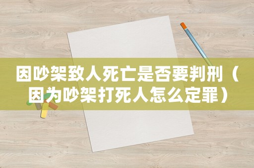 因吵架致人死亡是否要判刑（因為吵架打死人怎么定罪）