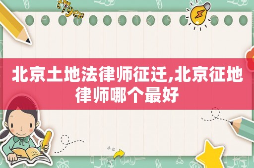 北京土地法律師征遷,北京征地律師哪個最好
