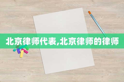 北京律師代表,北京律師的律師