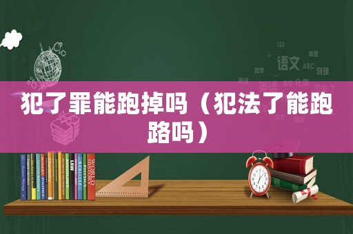 犯了罪能跑掉嗎（犯法了能跑路嗎）