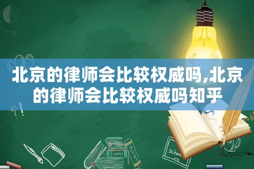 北京的律師會(huì)比較權(quán)威嗎,北京的律師會(huì)比較權(quán)威嗎知乎