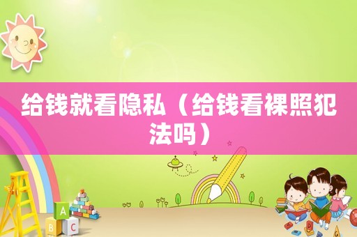 給錢就看隱私（給錢看裸照犯法嗎）