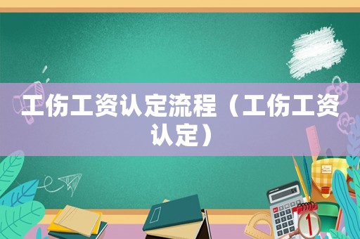 工傷工資認定流程（工傷工資認定）