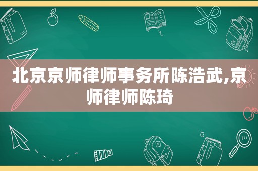 北京京師律師事務(wù)所陳浩武,京師律師陳琦