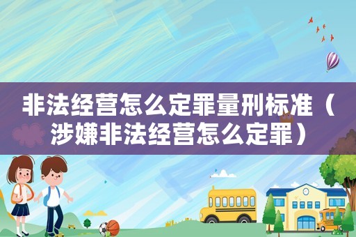 非法經營怎么定罪量刑標準（涉嫌非法經營怎么定罪）