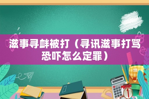 滋事尋釁被打（尋訊滋事打罵恐嚇怎么定罪）