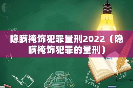 隱瞞掩飾犯罪量刑2022（隱瞞掩飾犯罪的量刑）