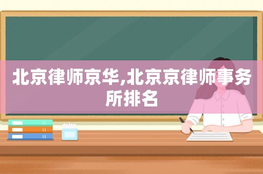 北京律師京華,北京京律師事務(wù)所排名