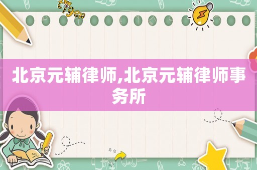 北京元輔律師,北京元輔律師事務所