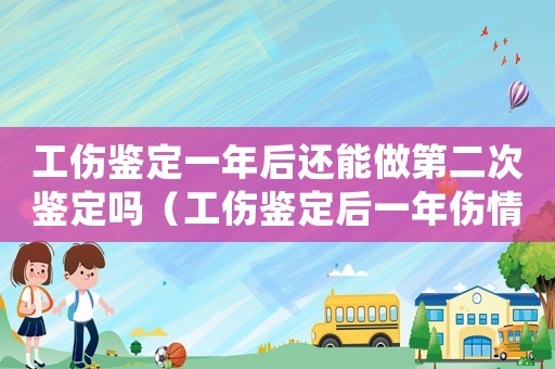 工傷鑒定一年后還能做第二次鑒定嗎（工傷鑒定后一年傷情復發怎么辦）