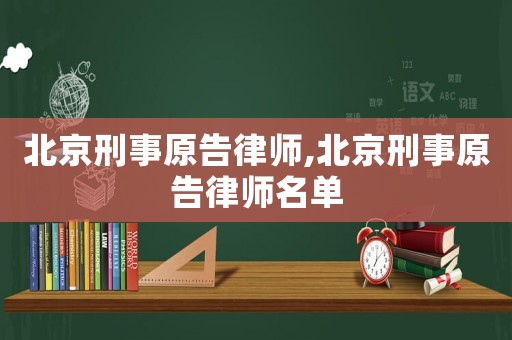 北京刑事原告律師,北京刑事原告律師名單