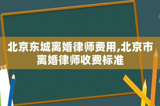 北京東城離婚律師費(fèi)用,北京市離婚律師收費(fèi)標(biāo)準(zhǔn)