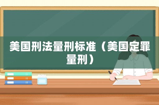 美國(guó)刑法量刑標(biāo)準(zhǔn)（美國(guó)定罪量刑）