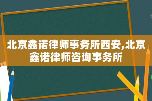 北京鑫諾律師事務所西安,北京鑫諾律師咨詢事務所