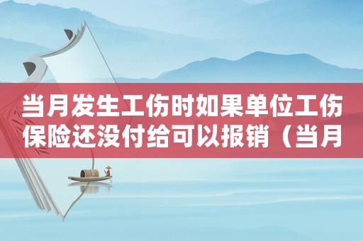 當月發生工傷時如果單位工傷保險還沒付給可以報銷（當月沒交工傷保險工亡）
