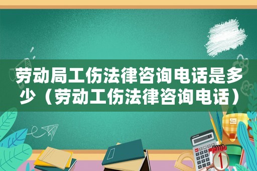 勞動局工傷法律咨詢電話是多少（勞動工傷法律咨詢電話）