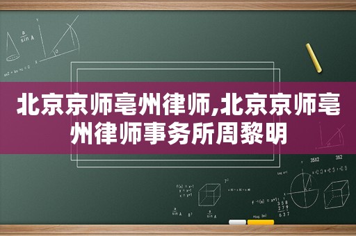北京京師亳州律師,北京京師亳州律師事務所周黎明