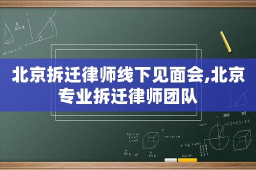 北京拆遷律師線下見面會,北京專業拆遷律師團隊