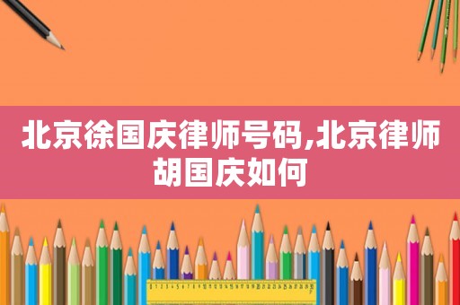 北京徐國慶律師號碼,北京律師胡國慶如何