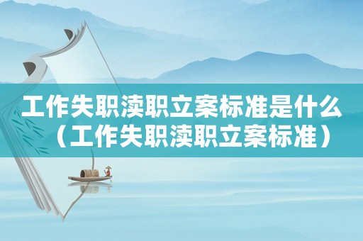 工作失職瀆職立案標準是什么（工作失職瀆職立案標準）