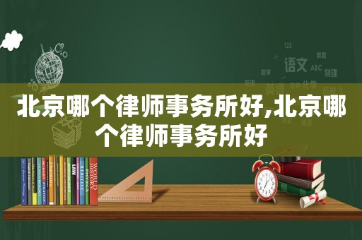 北京哪個律師事務所好,北京哪個律師事務所好