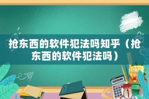 搶東西的軟件犯法嗎知乎（搶東西的軟件犯法嗎）