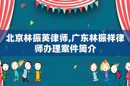 北京林振英律師,廣東林振祥律師辦理案件簡(jiǎn)介