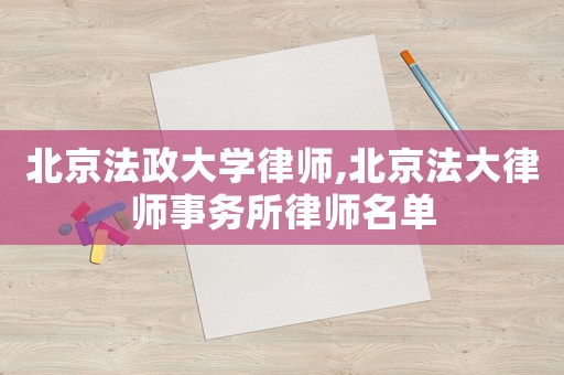 北京法政大學(xué)律師,北京法大律師事務(wù)所律師名單