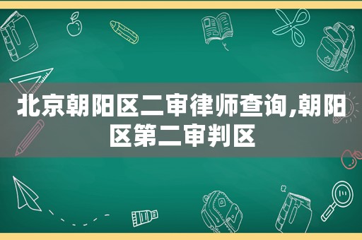 北京朝陽區二審律師查詢,朝陽區第二審判區