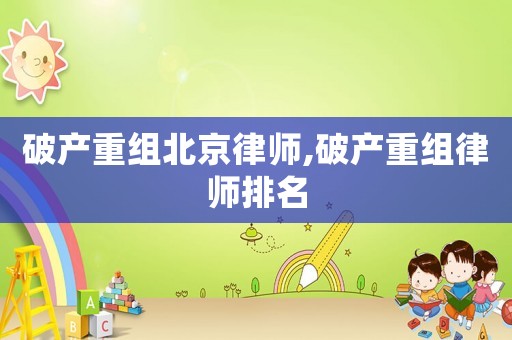 破產重組北京律師,破產重組律師排名