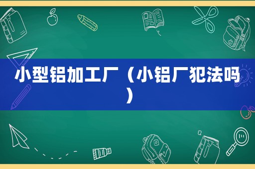 小型鋁加工廠（小鋁廠犯法嗎）