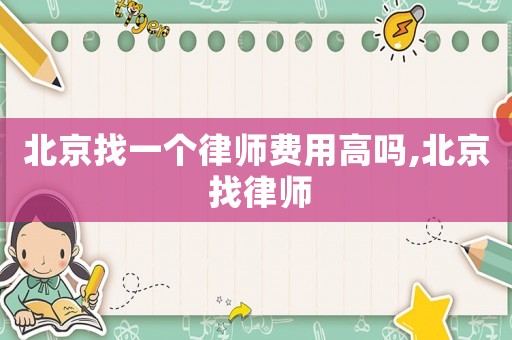 北京找一個律師費用高嗎,北京 找律師