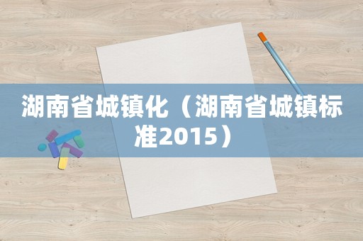 湖南省城鎮化（湖南省城鎮標準2015）
